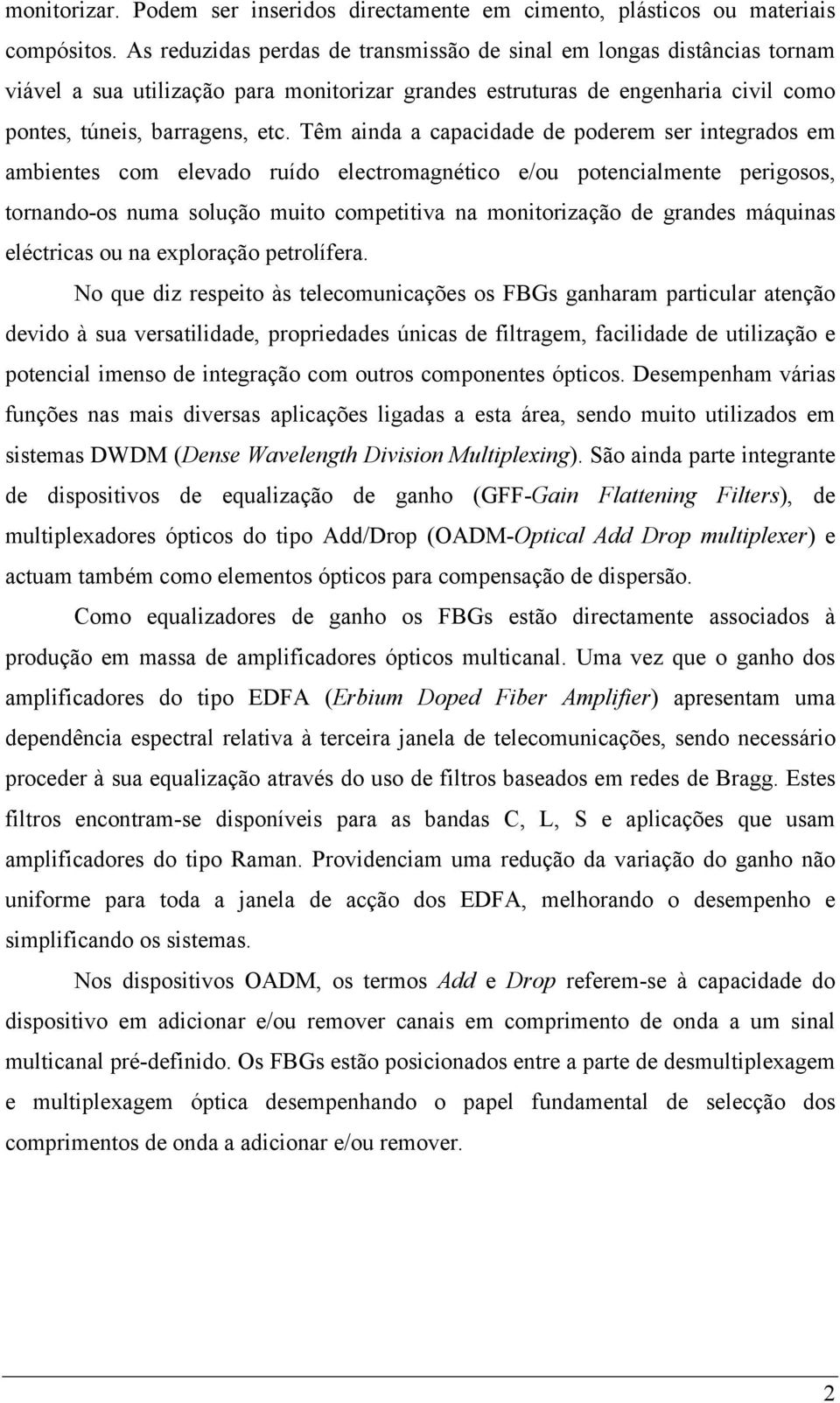 Têm ainda a capacidade de poderem ser integrados em ambientes com elevado ruído electromagnético e/ou potencialmente perigosos, tornando-os numa solução muito competitiva na monitorização de grandes