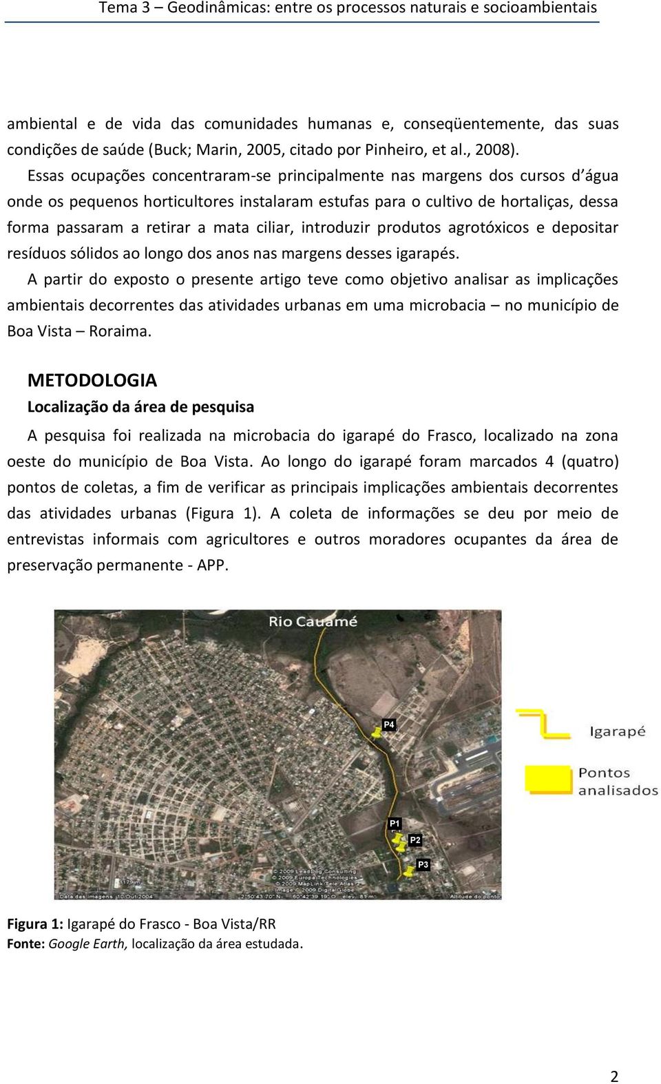 Essas ocupações concentraram-se principalmente nas margens dos cursos d água onde os pequenos horticultores instalaram estufas para o cultivo de hortaliças, dessa forma passaram a retirar a mata