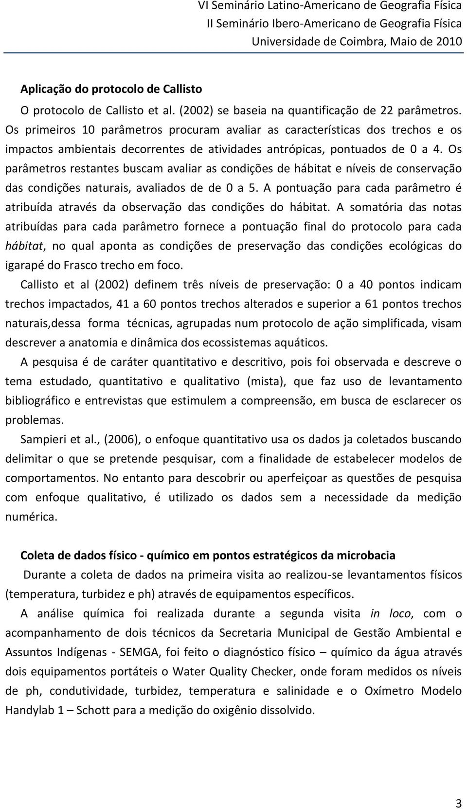 Os primeiros 10 parâmetros procuram avaliar as características dos trechos e os impactos ambientais decorrentes de atividades antrópicas, pontuados de 0 a 4.