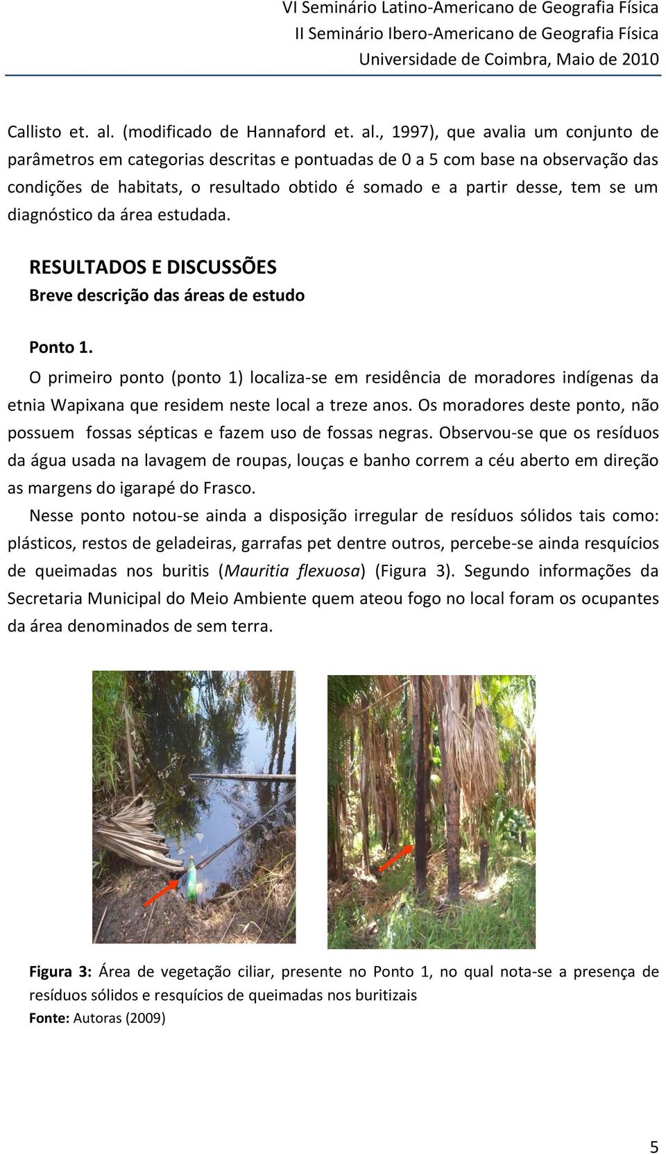 , 1997), que avalia um conjunto de parâmetros em categorias descritas e pontuadas de 0 a 5 com base na observação das condições de habitats, o resultado obtido é somado e a partir desse, tem se um