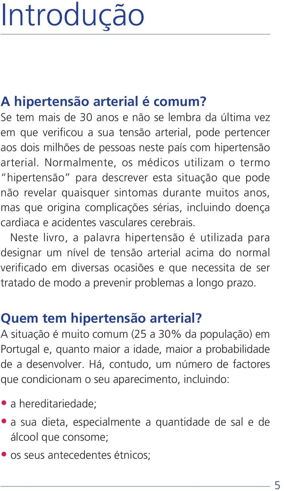 Normalmente, os médicos utilizam o termo hipertensão para descrever esta situação que pode não revelar quaisquer sintomas durante muitos anos, mas que origina complicações sérias, incluindo doença