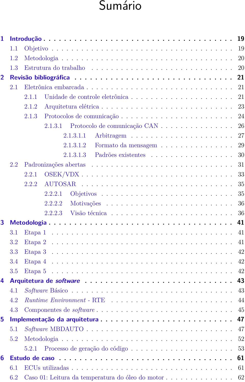 .......................... 23 2.1.3 Protocolos de comunicação....................... 24 2.1.3.1 Protocolo de comunicação CAN............... 26 2.1.3.1.1 Arbitragem..................... 27 2.1.3.1.2 Formato da mensagem.