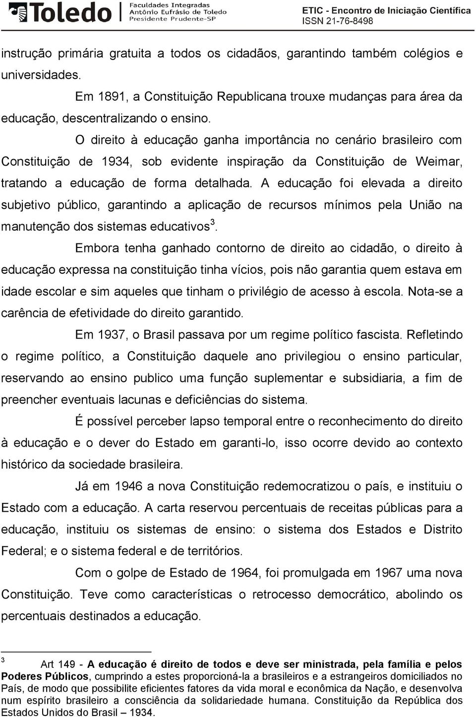 A educação foi elevada a direito subjetivo público, garantindo a aplicação de recursos mínimos pela União na manutenção dos sistemas educativos 3.