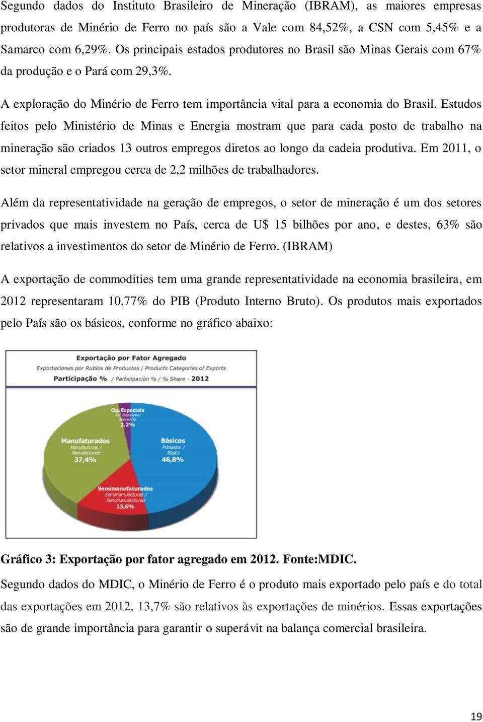 Estudos feitos pelo Ministério de Minas e Energia mostram que para cada posto de trabalho na mineração são criados 13 outros empregos diretos ao longo da cadeia produtiva.