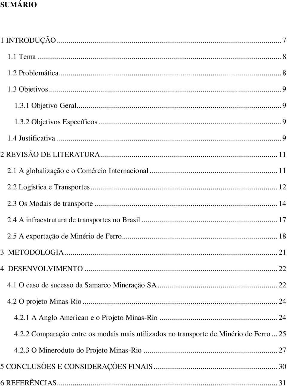 5 A exportação de Minério de Ferro... 18 3 METODOLOGIA... 21 4 DESENVOLVIMENTO... 22 4.1 O caso de sucesso da Samarco Mineração SA... 22 4.2 O projeto Minas-Rio... 24 4.2.1 A Anglo American e o Projeto Minas-Rio.