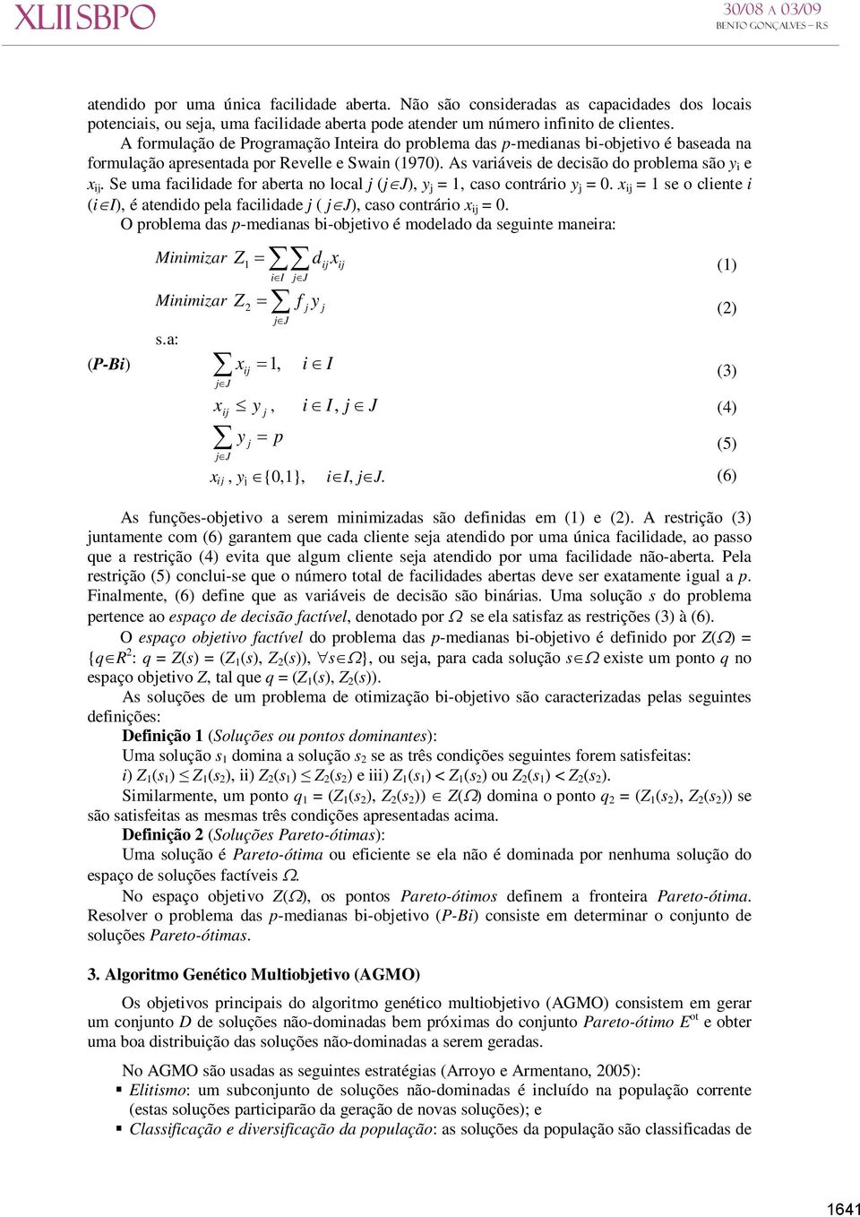 Se uma facilidade for aberta no local j (jj), y j = 1, caso contrário y j = 0. x ij = 1 se o cliente i (ii), é atendido pela facilidade j ( jj), caso contrário x ij = 0.