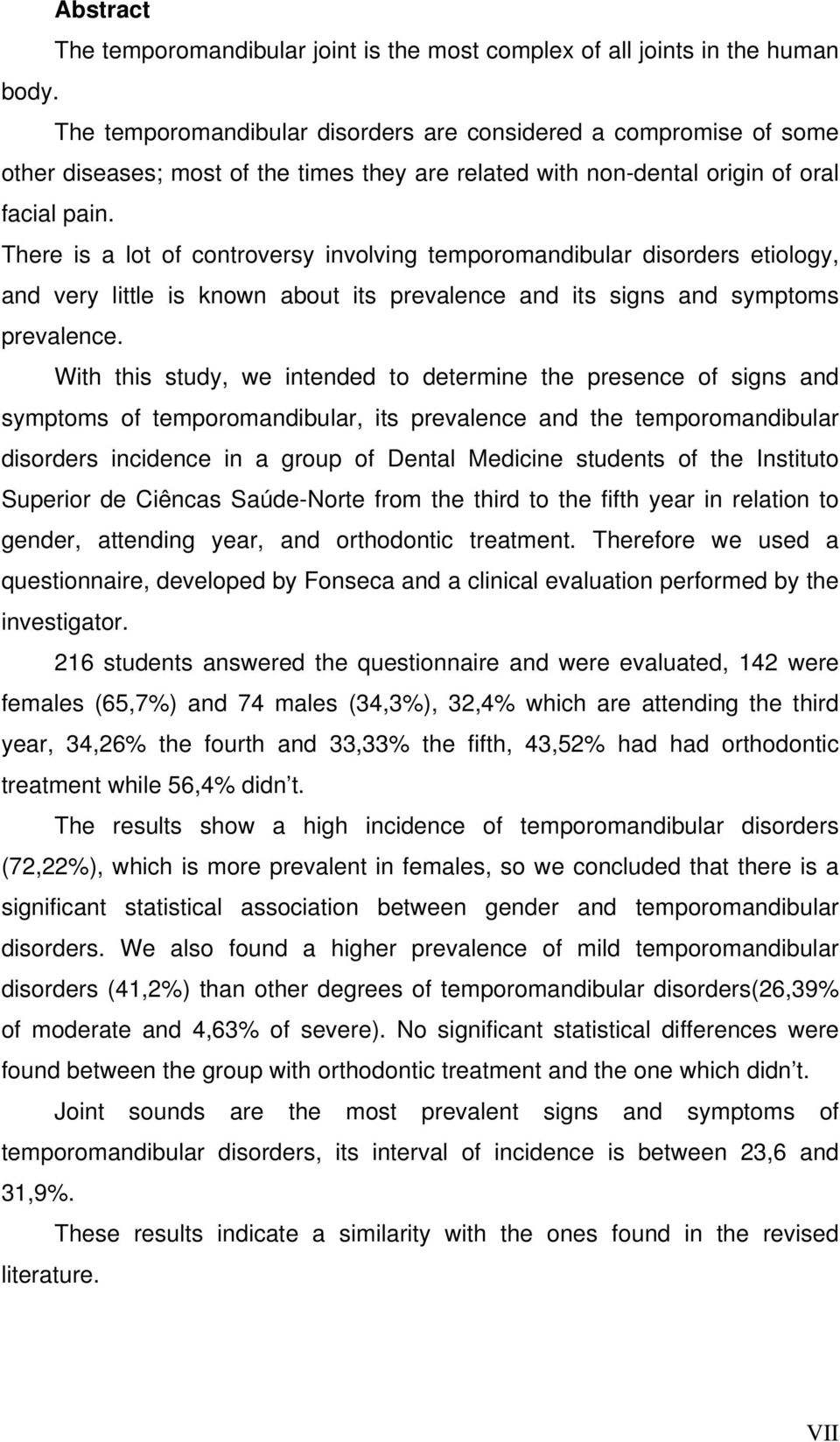 There is a lot of controversy involving temporomandibular disorders etiology, and very little is known about its prevalence and its signs and symptoms prevalence.