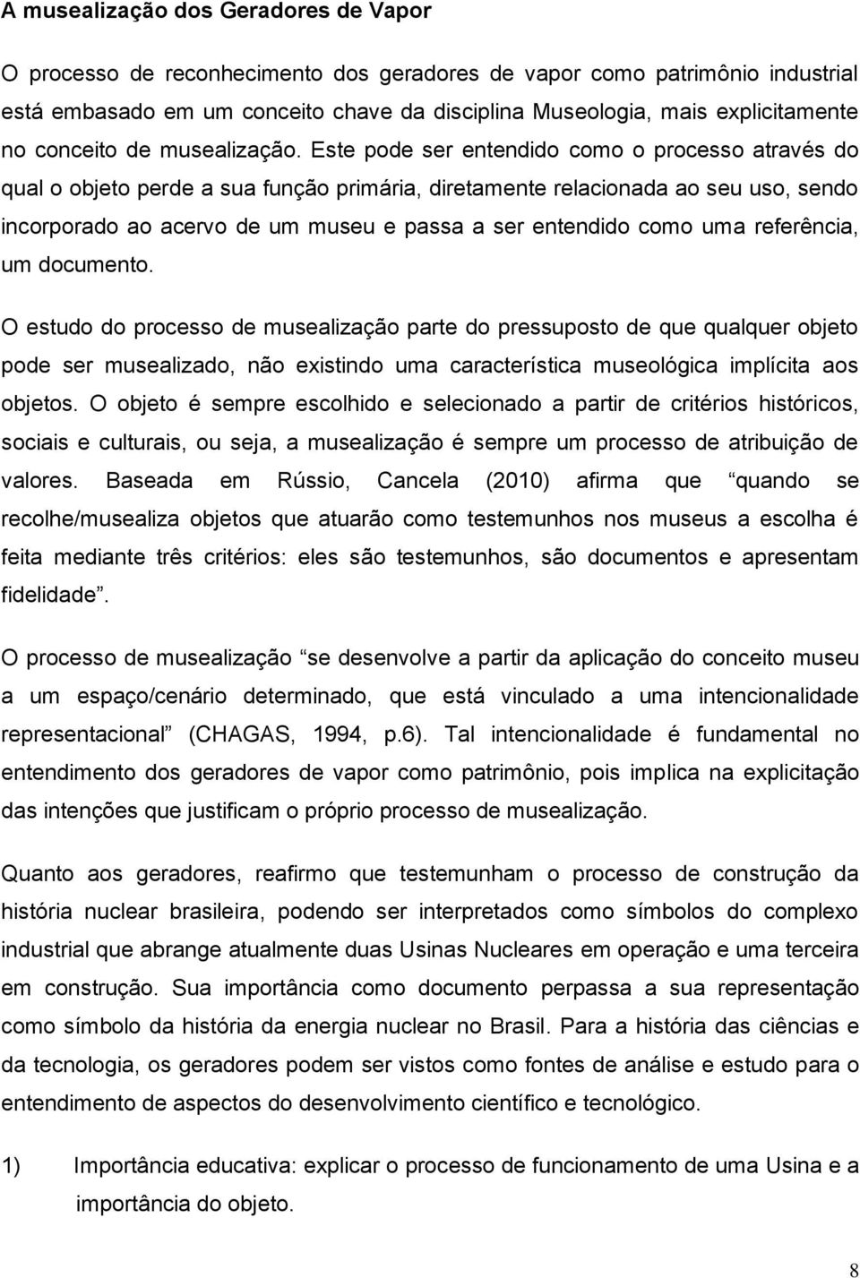 Este pode ser entendido como o processo através do qual o objeto perde a sua função primária, diretamente relacionada ao seu uso, sendo incorporado ao acervo de um museu e passa a ser entendido como