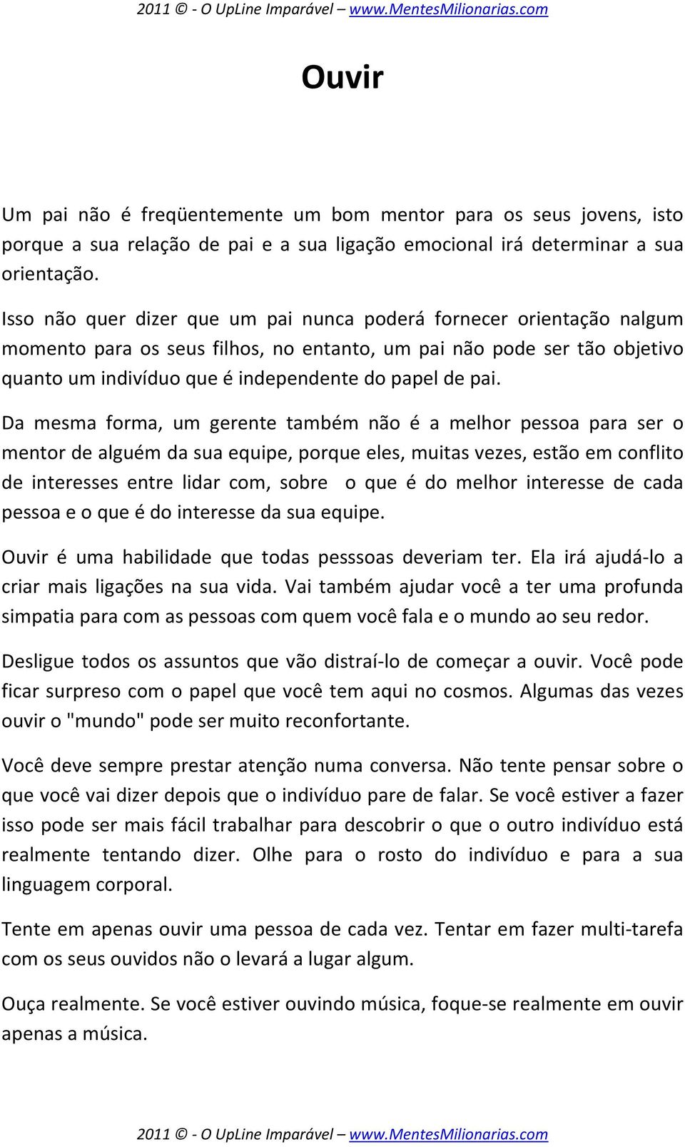 Da mesma forma, um gerente também não é a melhor pessoa para ser o mentor de alguém da sua equipe, porque eles, muitas vezes, estão em conflito de interesses entre lidar com, sobre o que é do melhor