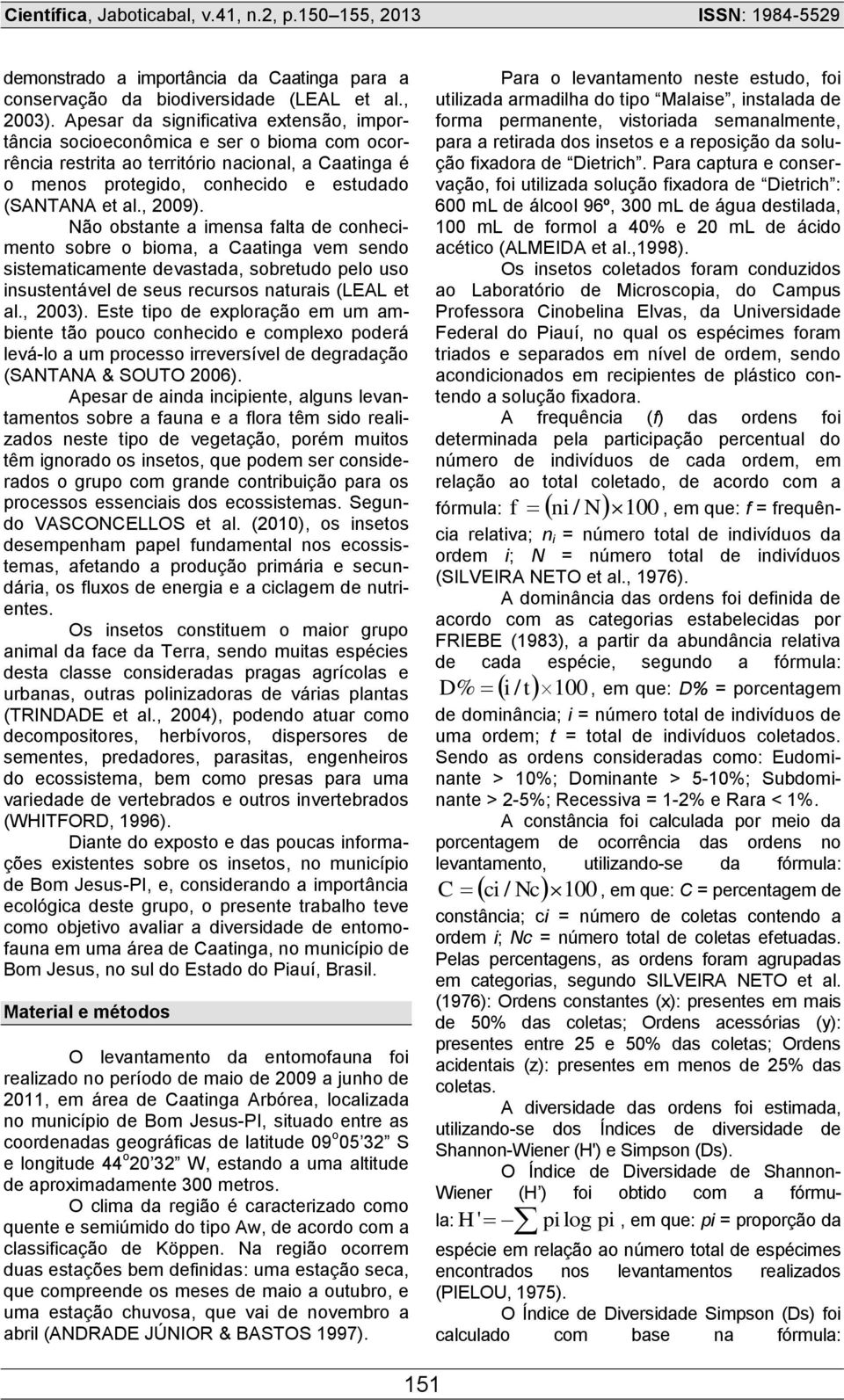 Não obstante a imensa falta de conhecimento sobre o bioma, a Caatinga vem sendo sistematicamente devastada, sobretudo pelo uso insustentável de seus recursos naturais (LEAL et al., 2003).