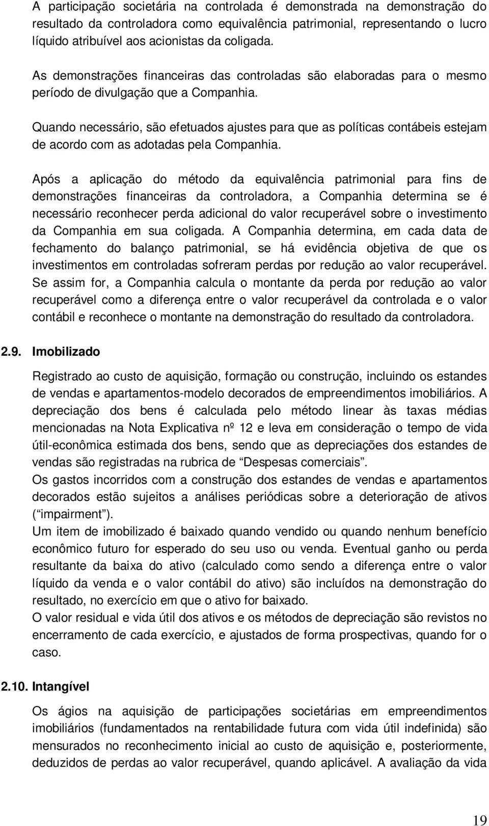 Quando necessário, são efetuados ajustes para que as políticas contábeis estejam de acordo com as adotadas pela Companhia.