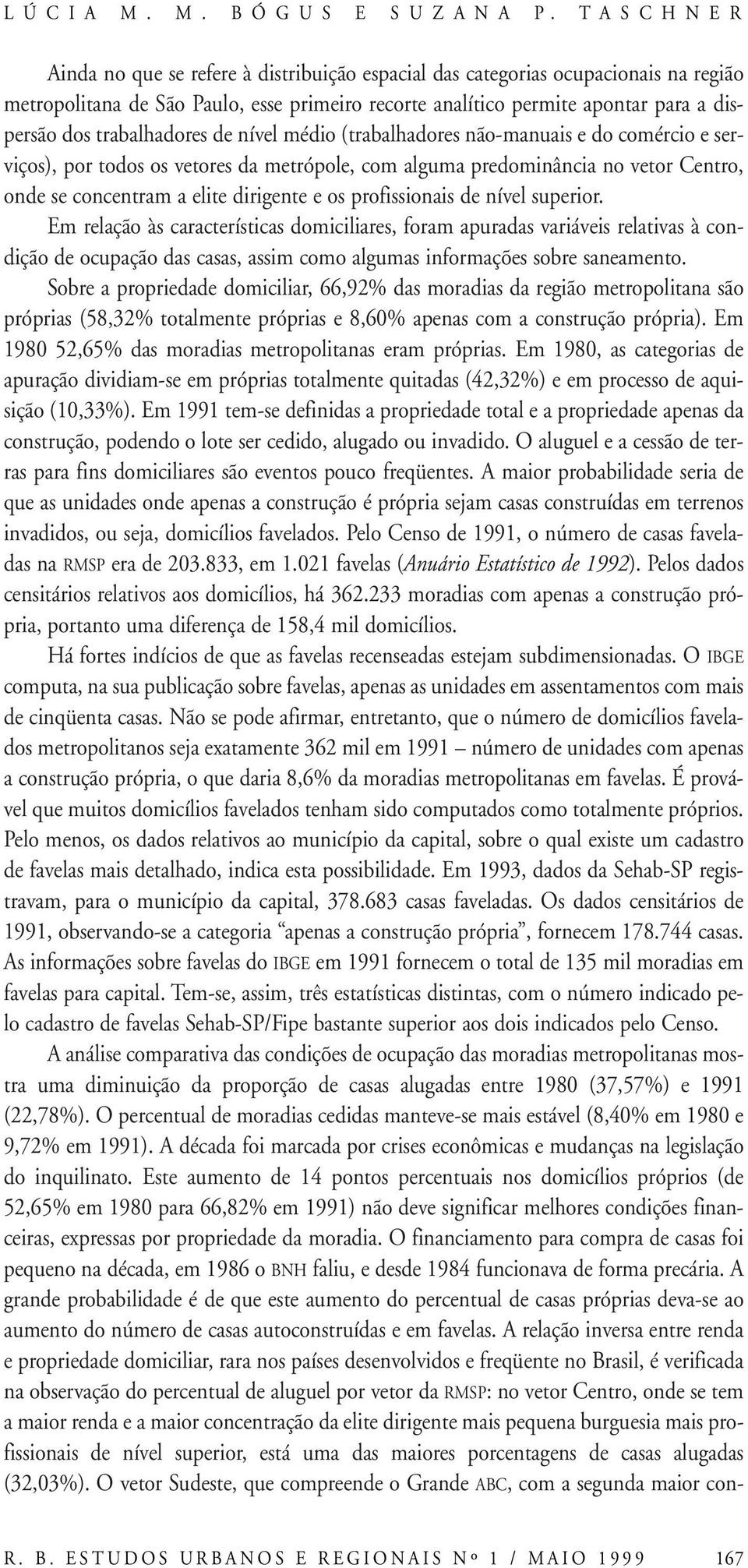 trabalhadores de nível médio (trabalhadores não-manuais e do comércio e serviços), por todos os vetores da metrópole, com alguma predominância no vetor Centro, onde se concentram a elite dirigente e