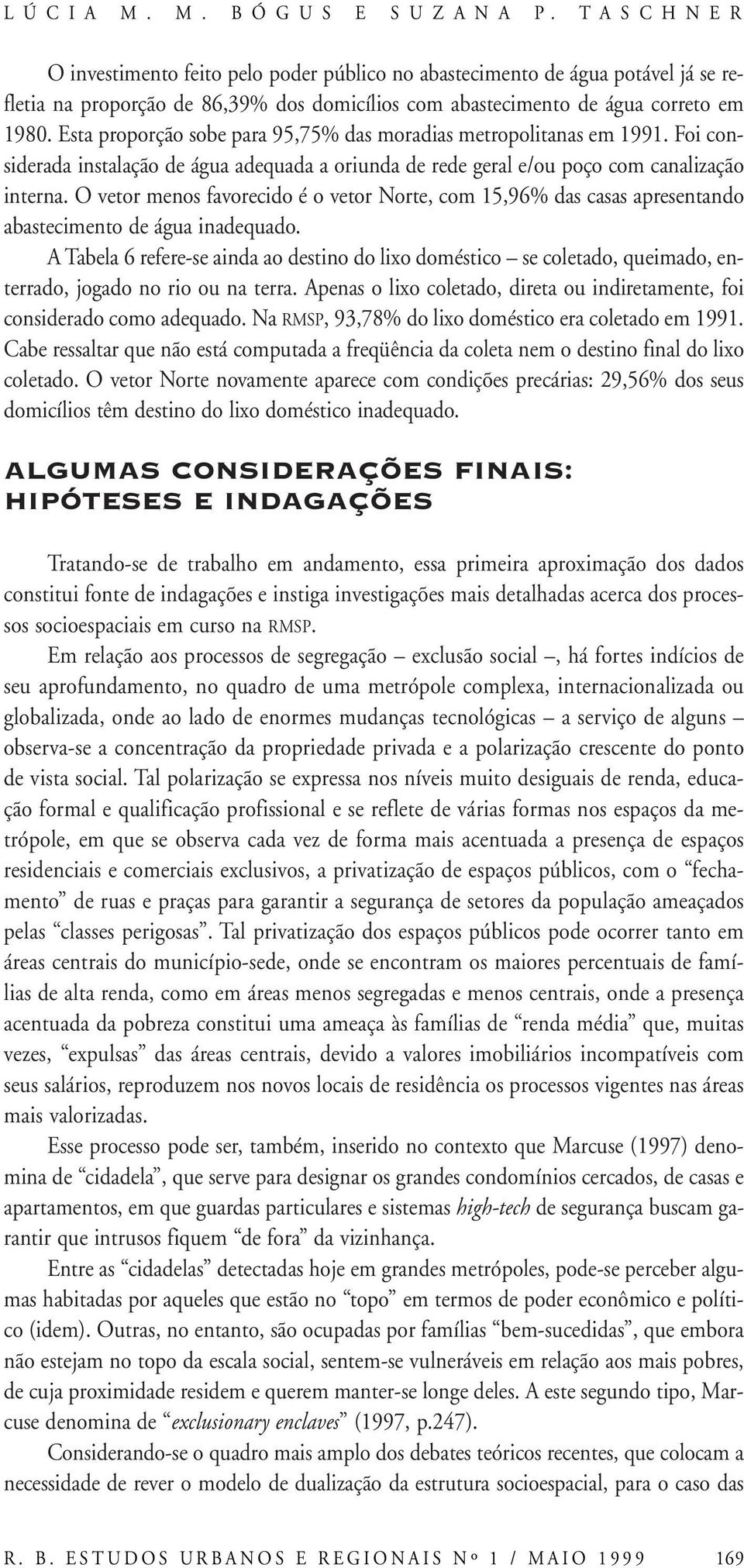 Esta proporção sobe para 95,75% das moradias metropolitanas em 1991. Foi considerada instalação de água adequada a oriunda de rede geral e/ou poço com canalização interna.