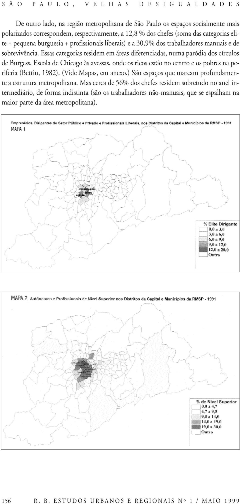 Essas categorias residem em áreas diferenciadas, numa paródia dos círculos de Burgess, Escola de Chicago às avessas, onde os ricos estão no centro e os pobres na periferia (Bettin, 1982).