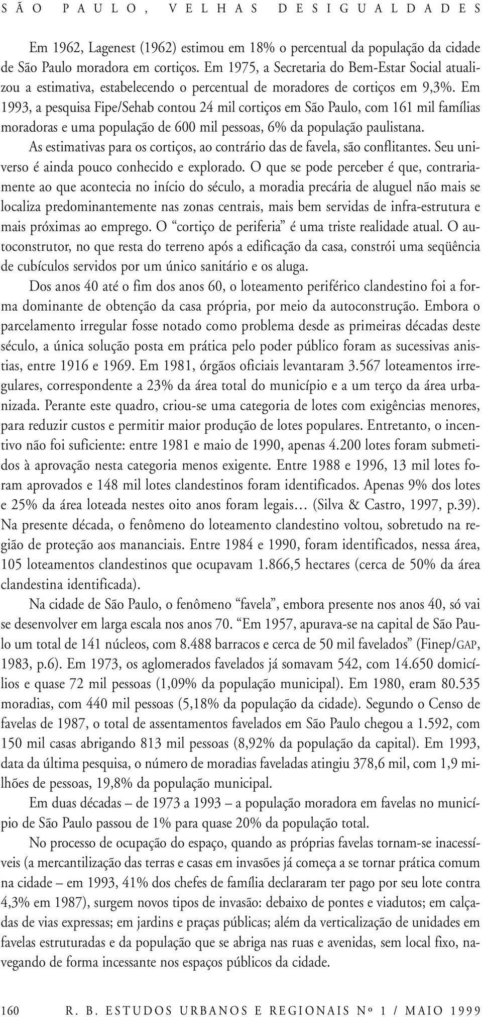 Em 1993, a pesquisa Fipe/Sehab contou 24 mil cortiços em São Paulo, com 161 mil famílias moradoras e uma população de 600 mil pessoas, 6% da população paulistana.