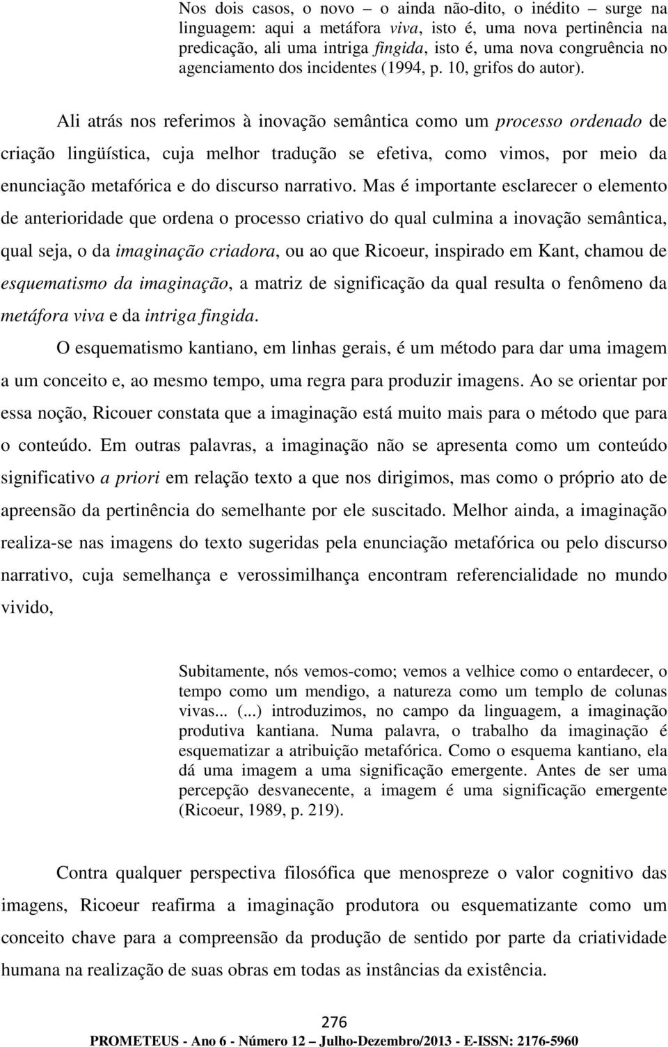 Ali atrás nos referimos à inovação semântica como um processo ordenado de criação lingüística, cuja melhor tradução se efetiva, como vimos, por meio da enunciação metafórica e do discurso narrativo.