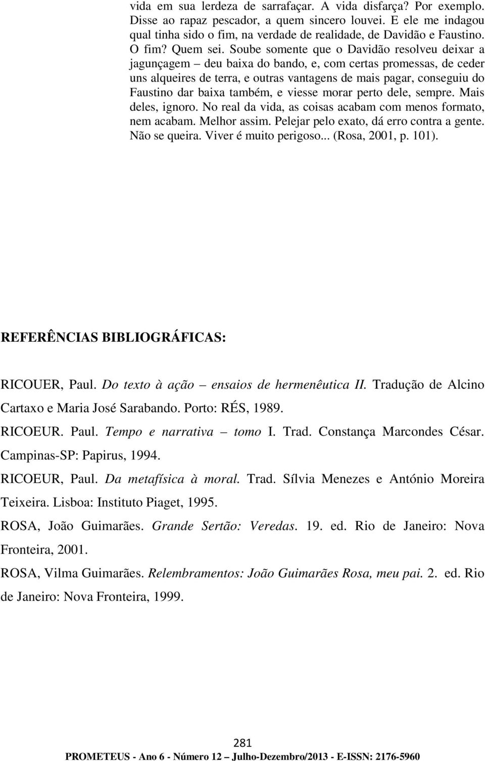 Soube somente que o Davidão resolveu deixar a jagunçagem deu baixa do bando, e, com certas promessas, de ceder uns alqueires de terra, e outras vantagens de mais pagar, conseguiu do Faustino dar