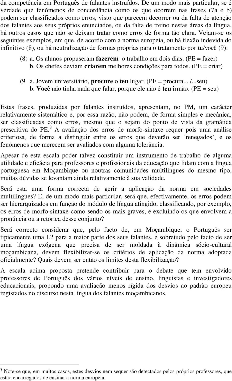 dos falantes aos seus próprios enunciados, ou da falta de treino nestas áreas da língua, há outros casos que não se deixam tratar como erros de forma tão clara.