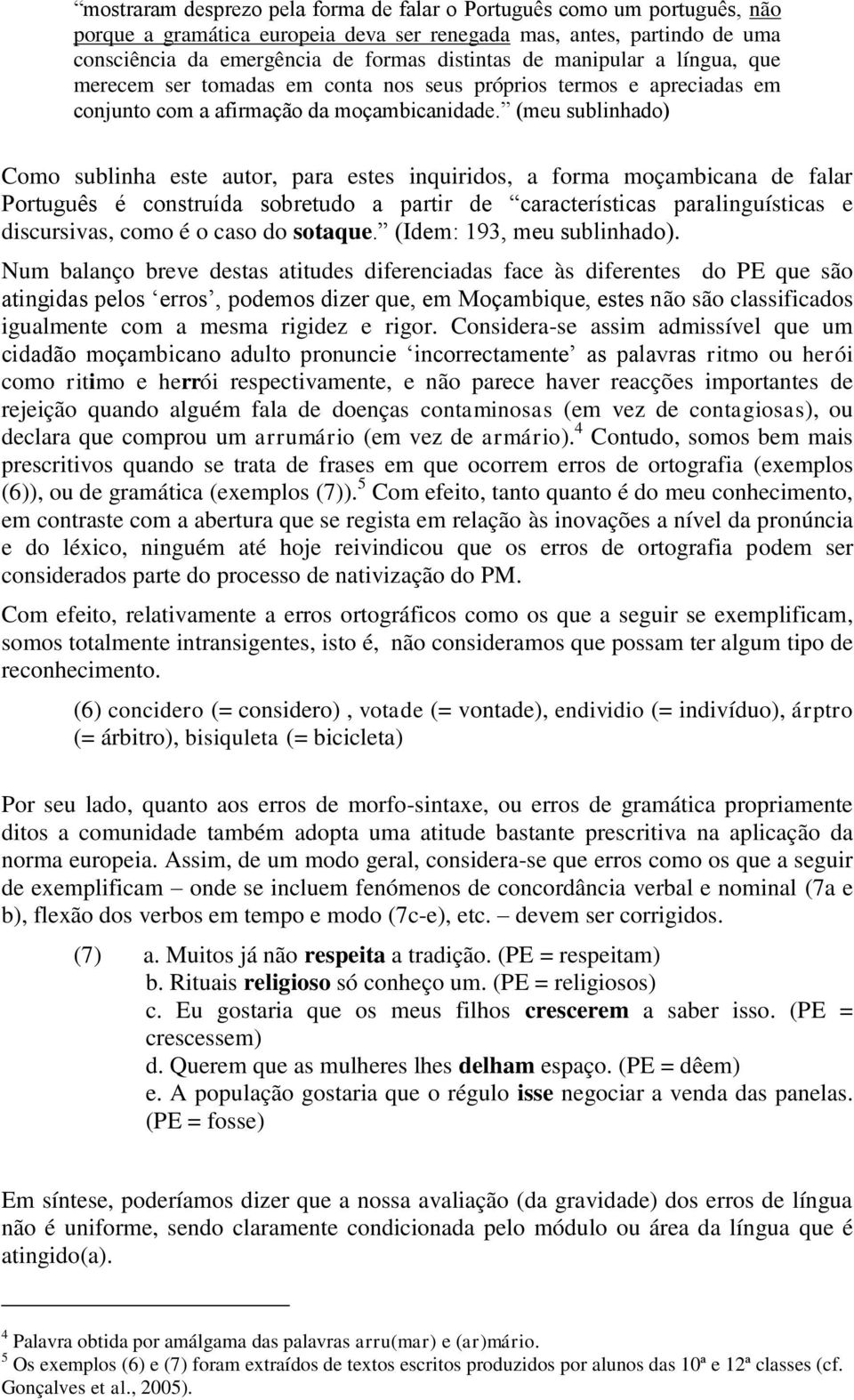 (meu sublinhado) Como sublinha este autor, para estes inquiridos, a forma moçambicana de falar Português é construída sobretudo a partir de características paralinguísticas e discursivas, como é o