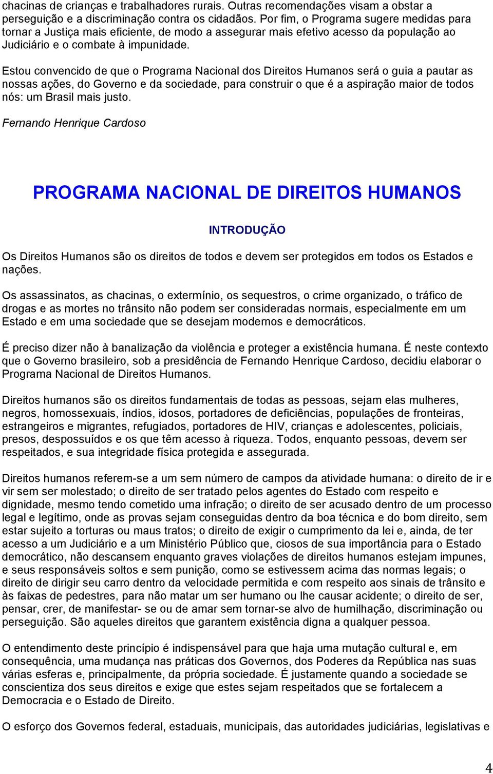 Estou convencido de que o Programa Nacional dos Direitos Humanos será o guia a pautar as nossas ações, do Governo e da sociedade, para construir o que é a aspiração maior de todos nós: um Brasil mais