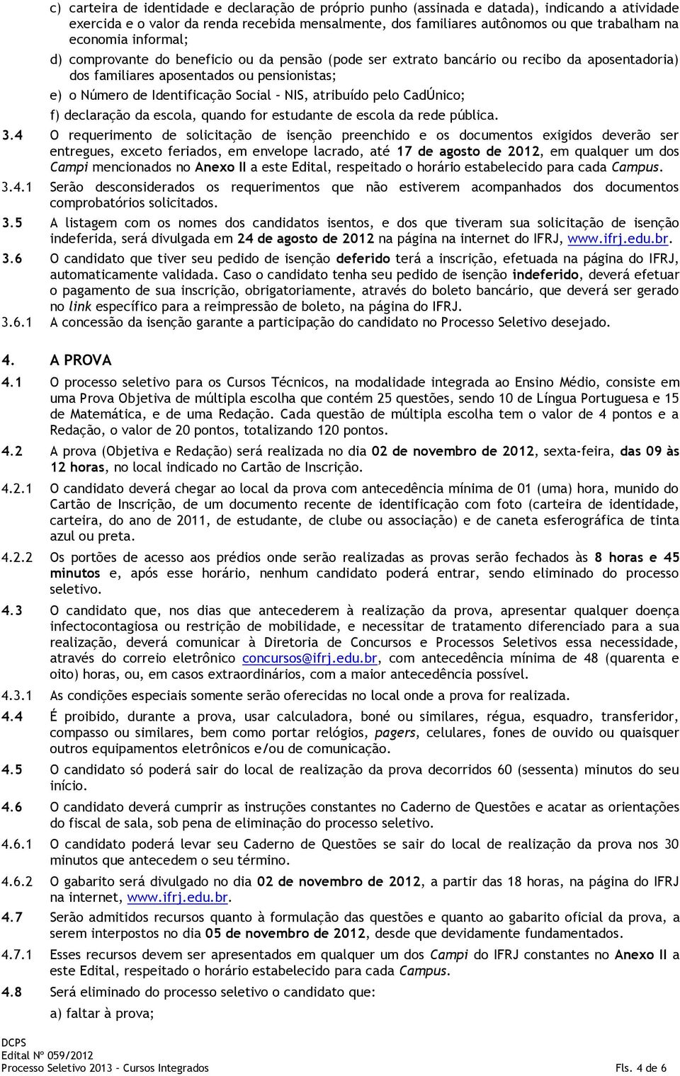 atribuído pelo CadÚnico; f) declaração da escola, quando for estudante de escola da rede pública. 3.