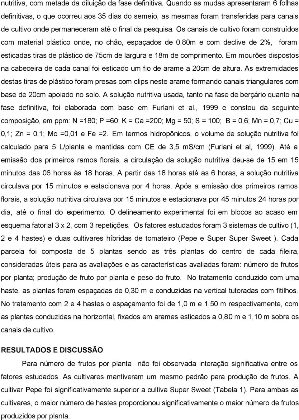 Os canais de cultivo foram construídos com material plástico onde, no chão, espaçados de 0,80m e com declive de 2%, foram esticadas tiras de plástico de 75cm de largura e 18m de comprimento.