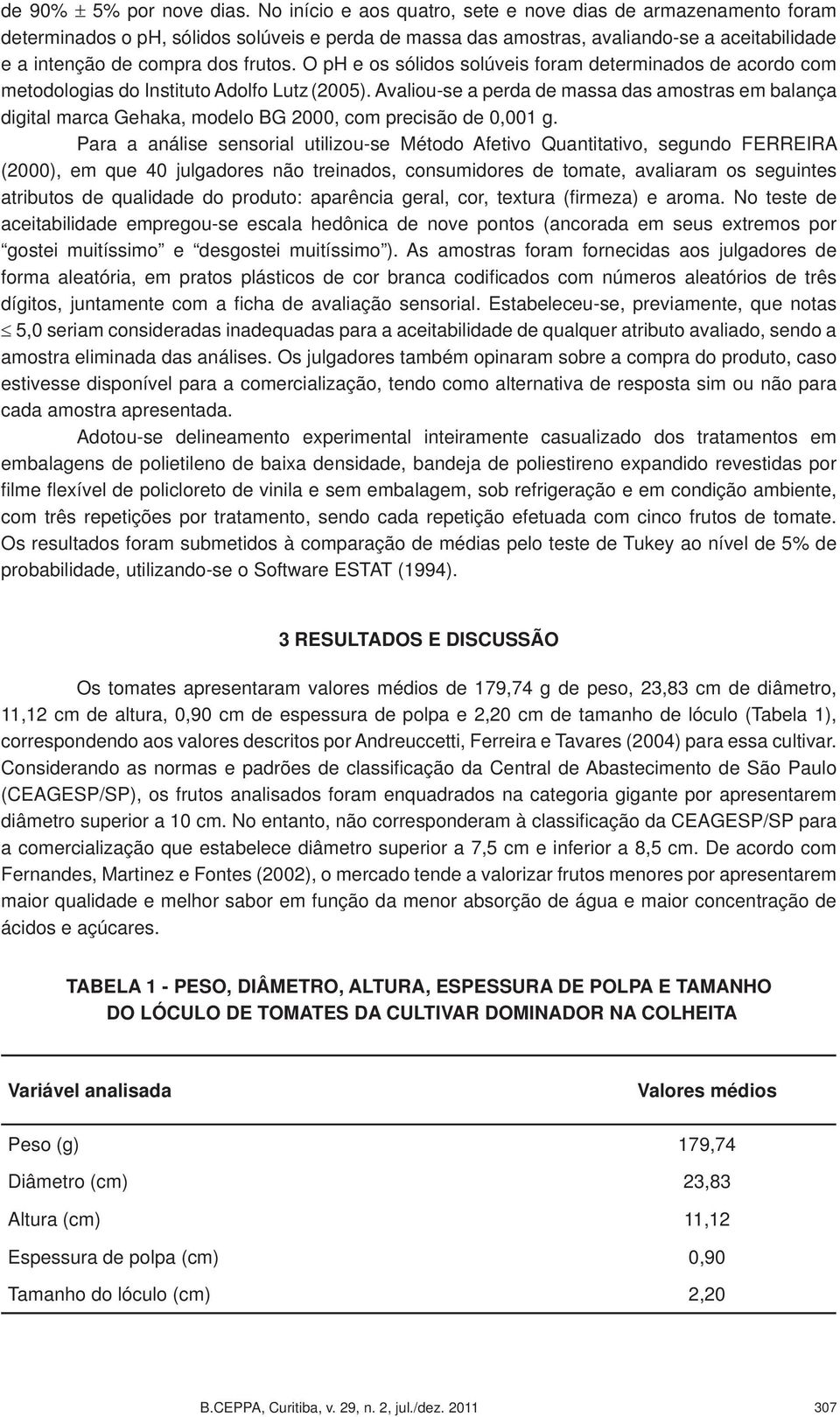 O ph e os sólidos solúveis foram determinados de acordo com metodologias do Instituto Adolfo Lutz (2005).