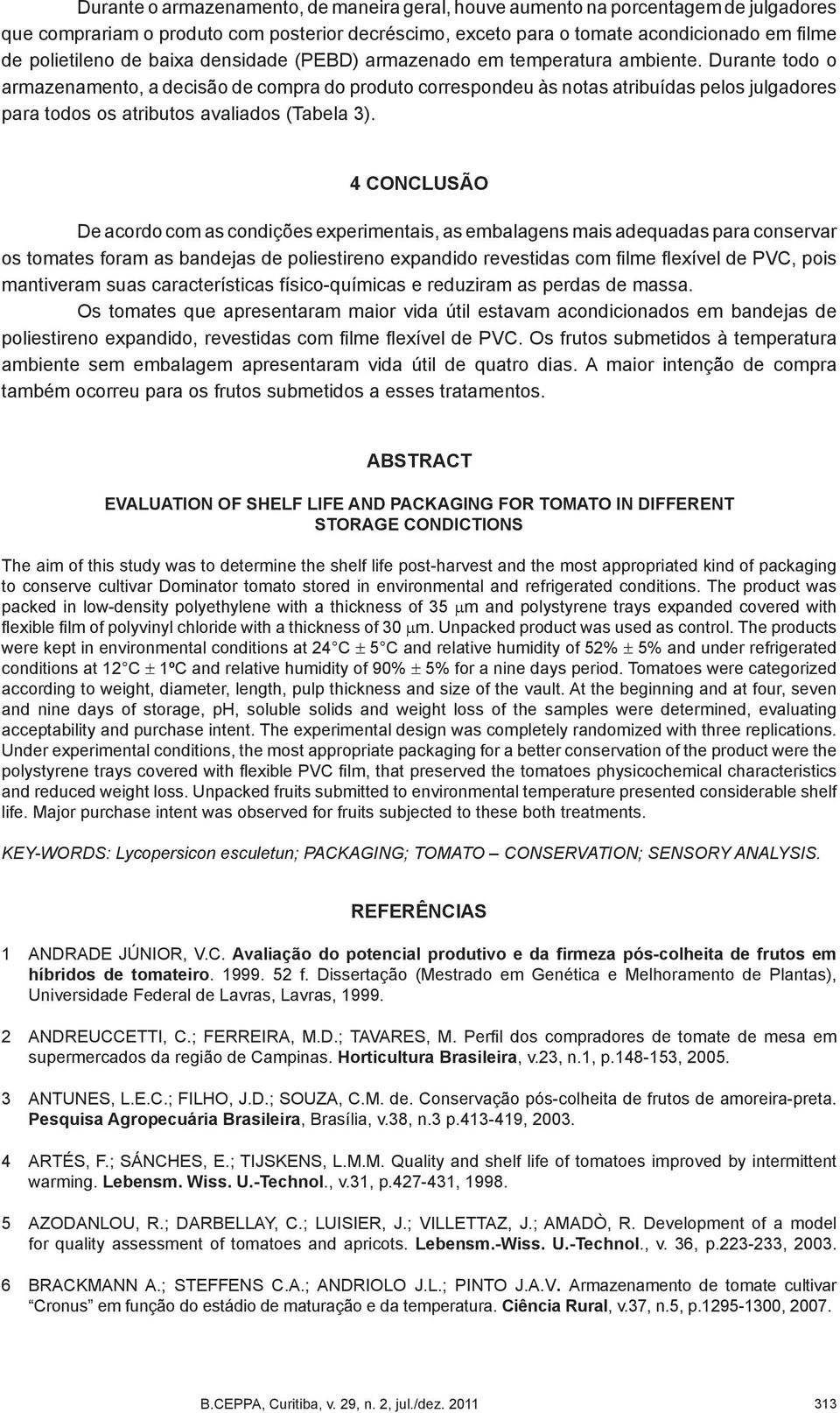 Durante todo o armazenamento, a decisão de compra do produto correspondeu às notas atribuídas pelos julgadores para todos os atributos avaliados (Tabela 3).