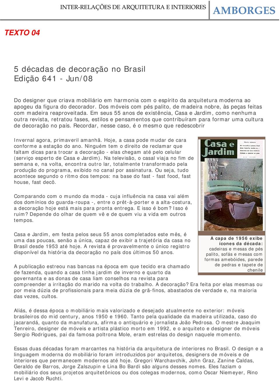 Em seus 55 anos de existência, Casa e Jardim, como nenhuma outra revista, retratou fases, estilos e pensamentos que contribuíram para formar uma cultura de decoração no país.