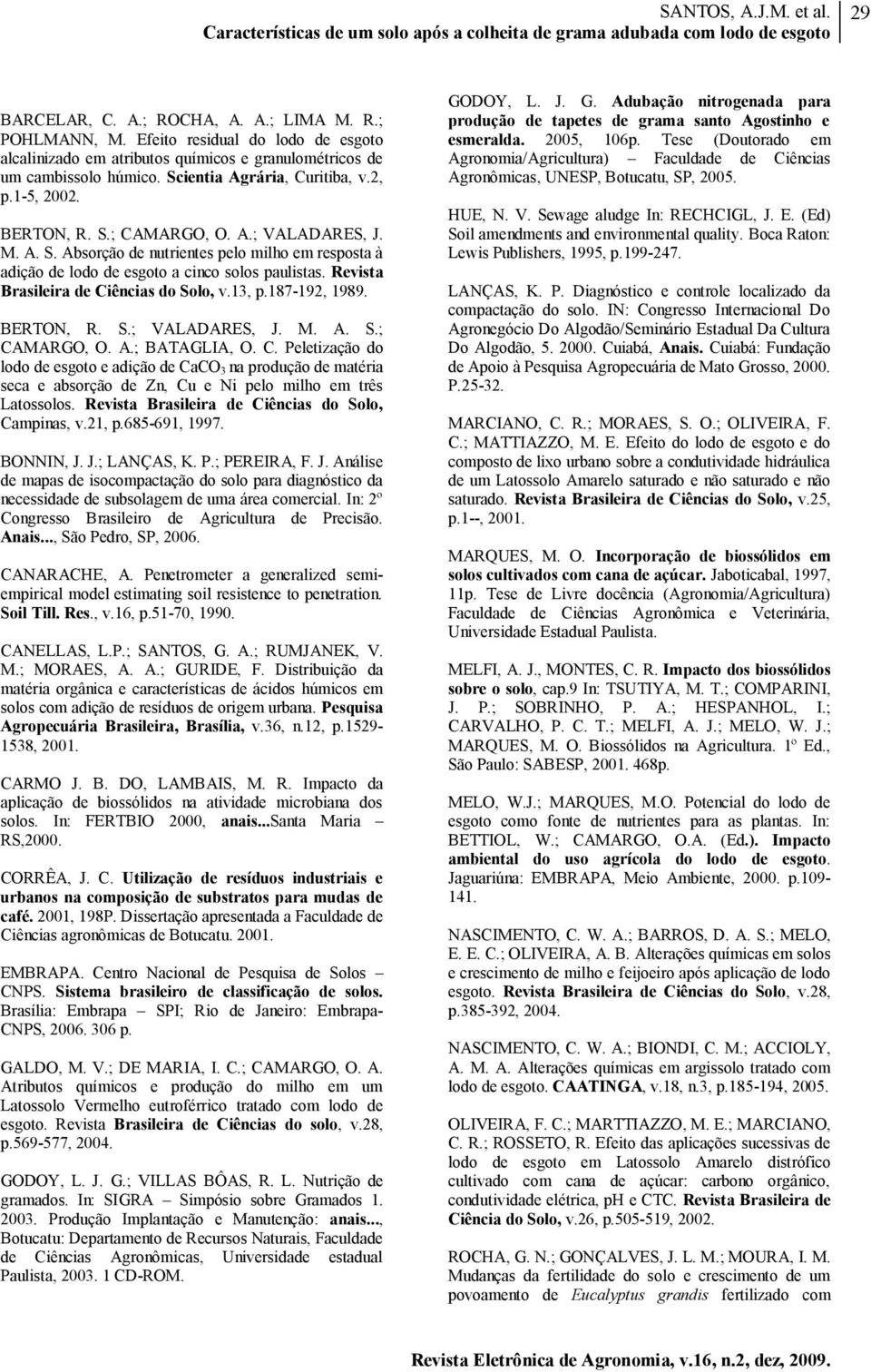 Revista Brasileira de Ciências do Solo, v.13, p.187-192, 1989. BERTON, R. S.; VALADARES, J. M. A. S.; CAMARGO, O. A.; BATAGLIA, O. C. Peletização do lodo de esgoto e adição de CaCO 3 na produção de matéria seca e absorção de Zn, Cu e Ni pelo milho em três Latossolos.