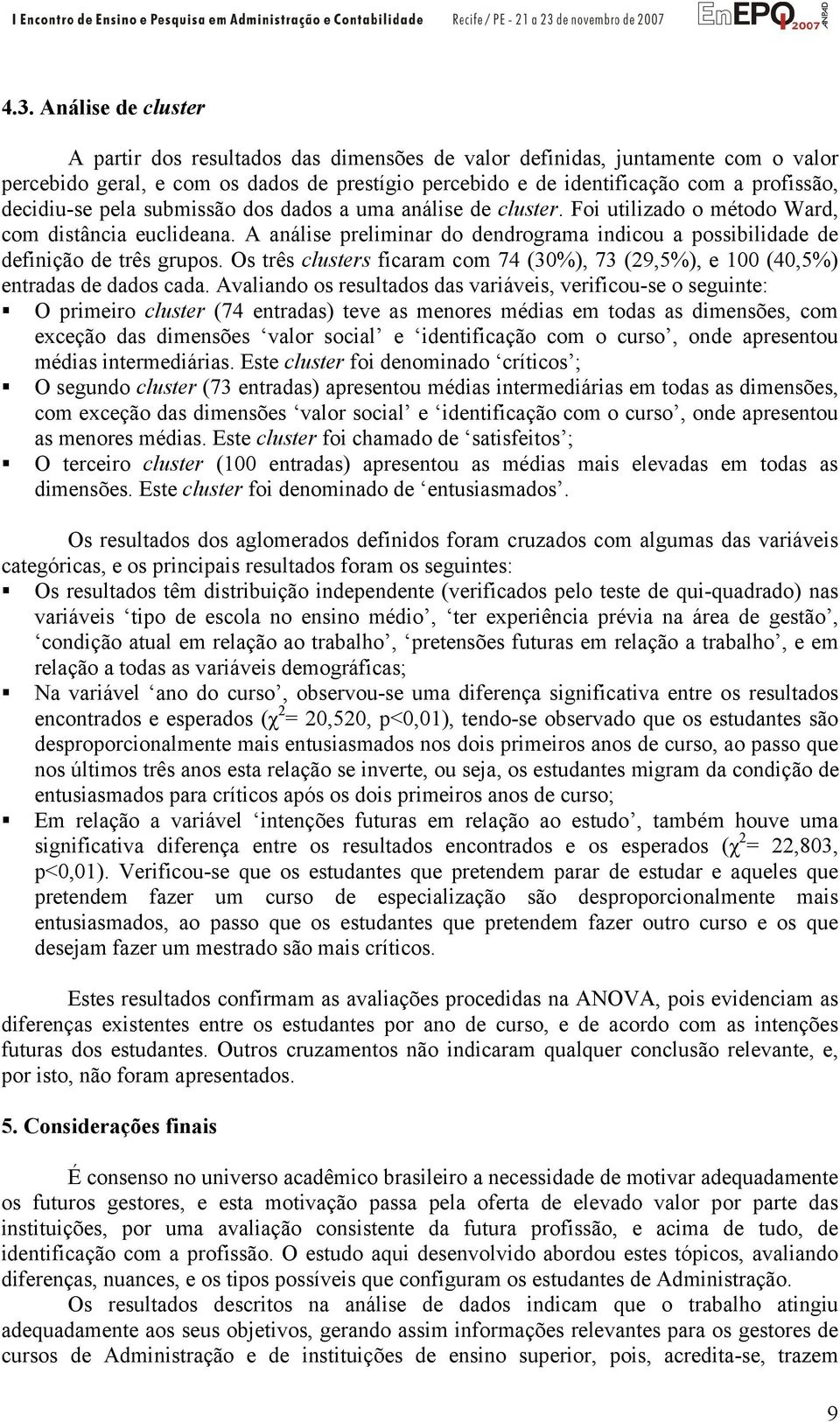 A análise preliminar do dendrograma indicou a possibilidade de definição de três grupos. Os três clusters ficaram com 74 (30%), 73 (29,5%), e 100 (40,5%) entradas de dados cada.