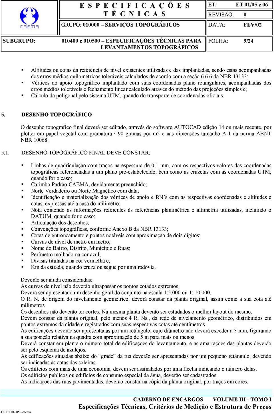 projeções simples e; Cálculo da poligonal pelo sistema UTM, quando do transporte de coordenadas oficiais. 5.