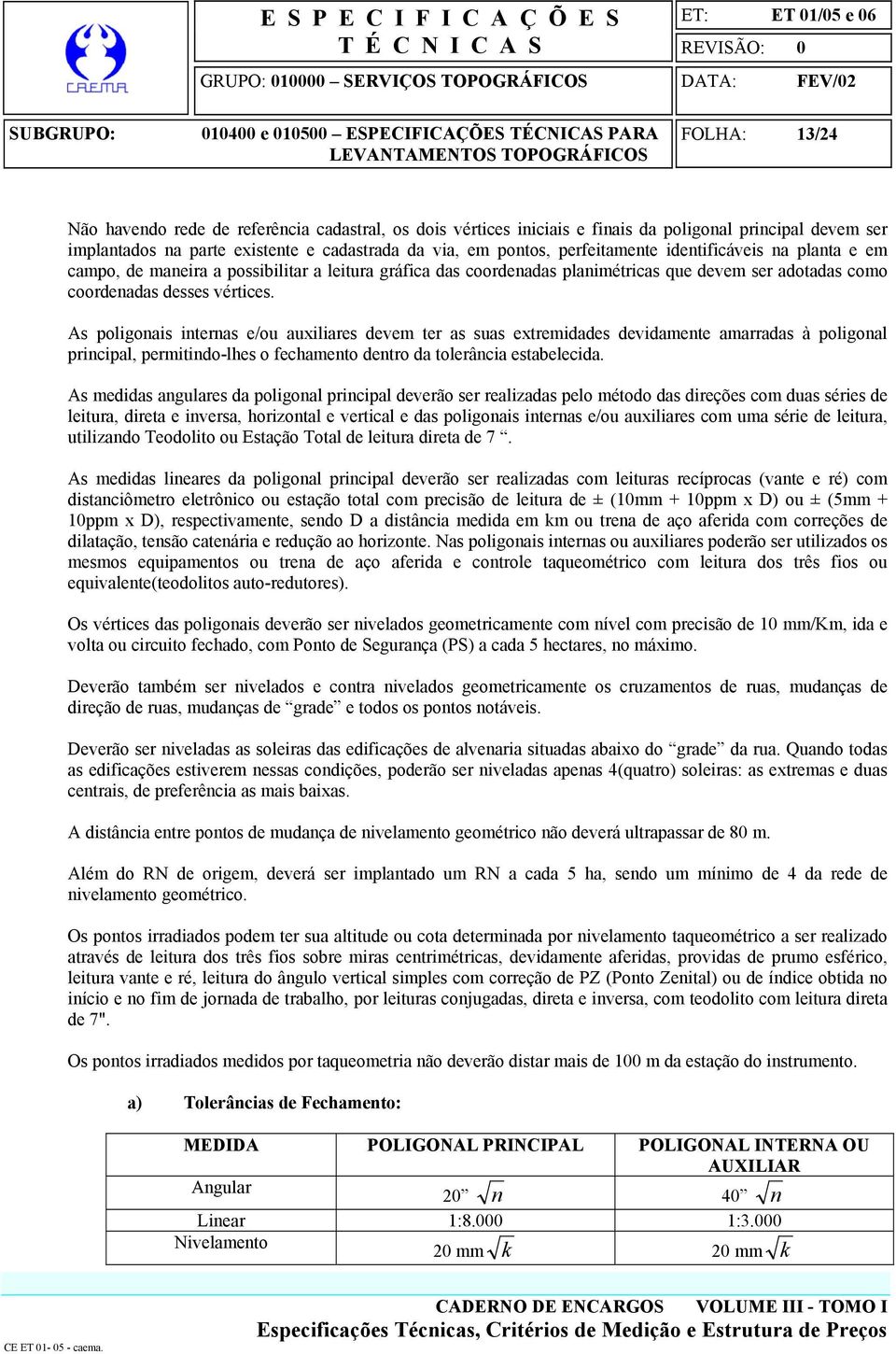 As poligonais internas e/ou auxiliares devem ter as suas extremidades devidamente amarradas à poligonal principal, permitindo-lhes o fechamento dentro da tolerância estabelecida.