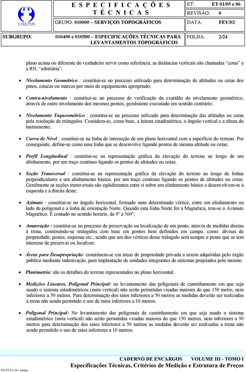 geométrico, através de outro nivelamento dos mesmos pontos, geralmente executado em sentido contrário; Nivelamento Taqueométrico : constitui-se no processo utilizado para determinação das altitudes