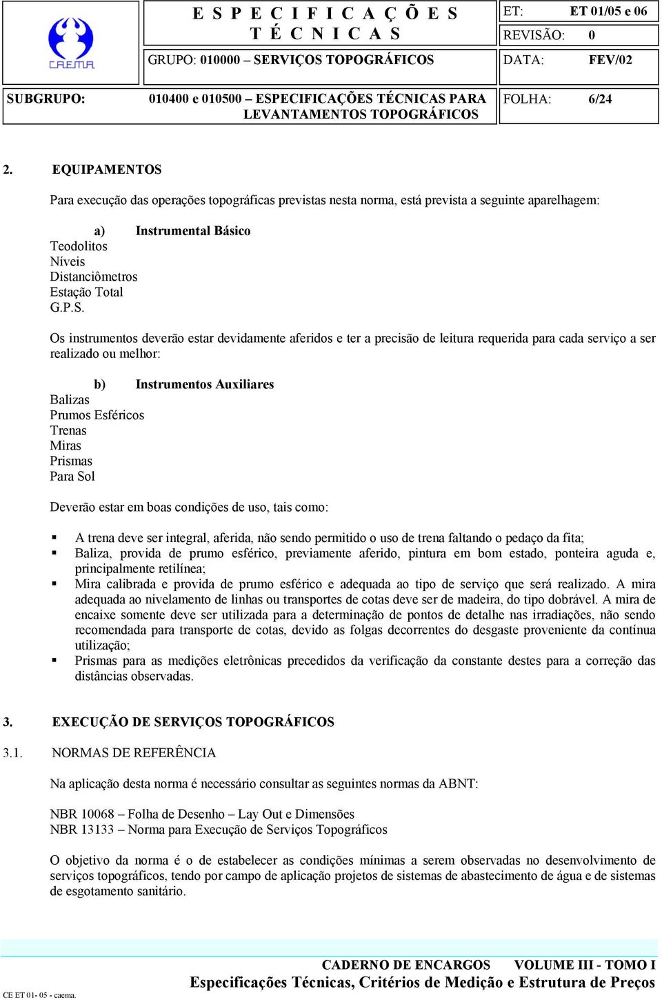 Para execução das operações topográficas previstas nesta norma, está prevista a seguinte aparelhagem: a) Instrumental Básico Teodolitos Níveis Distanciômetros Estação Total G.P.S.