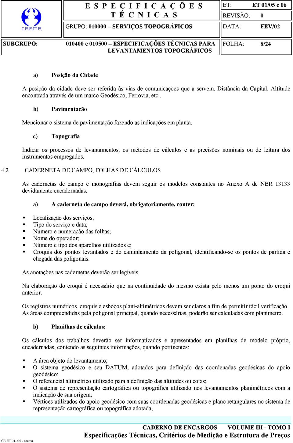 c) Topografia Indicar os processos de levantamentos, os métodos de cálculos e as precisões nominais ou de leitura dos instrumentos empregados. 4.