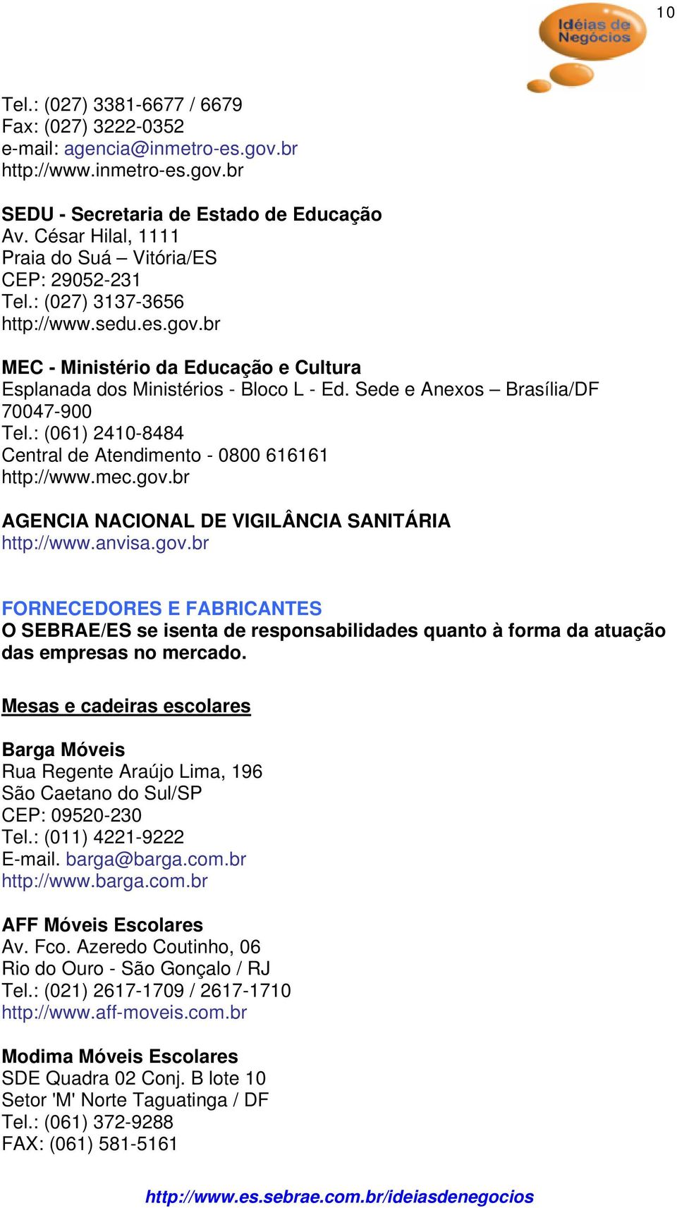 Sede e Anexos Brasília/DF 70047-900 Tel.: (061) 2410-8484 Central de Atendimento - 0800 616161 http://www.mec.gov.