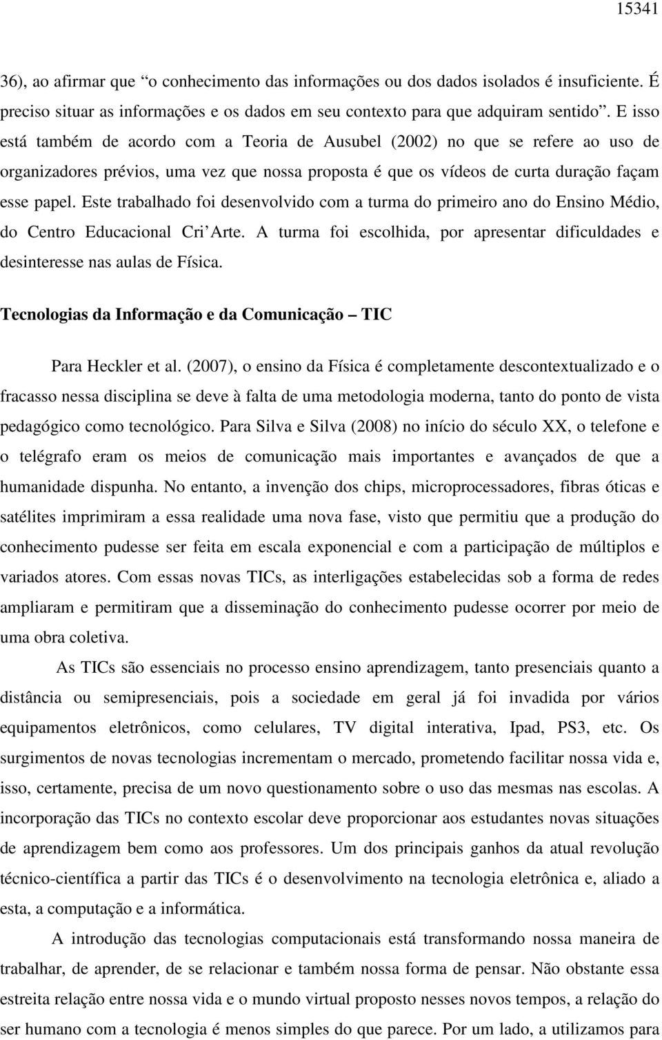 Este trabalhado foi desenvolvido com a turma do primeiro ano do Ensino Médio, do Centro Educacional Cri Arte. A turma foi escolhida, por apresentar dificuldades e desinteresse nas aulas de Física.