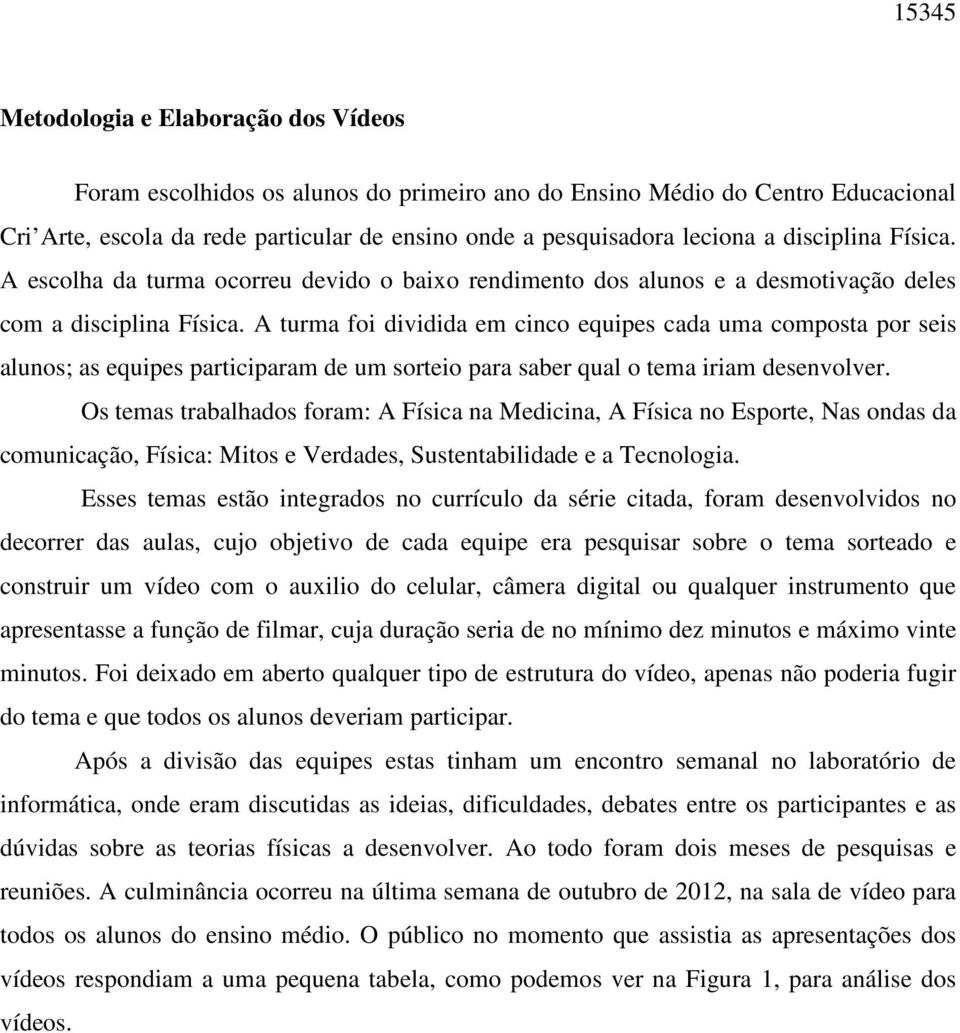 A turma foi dividida em cinco equipes cada uma composta por seis alunos; as equipes participaram de um sorteio para saber qual o tema iriam desenvolver.