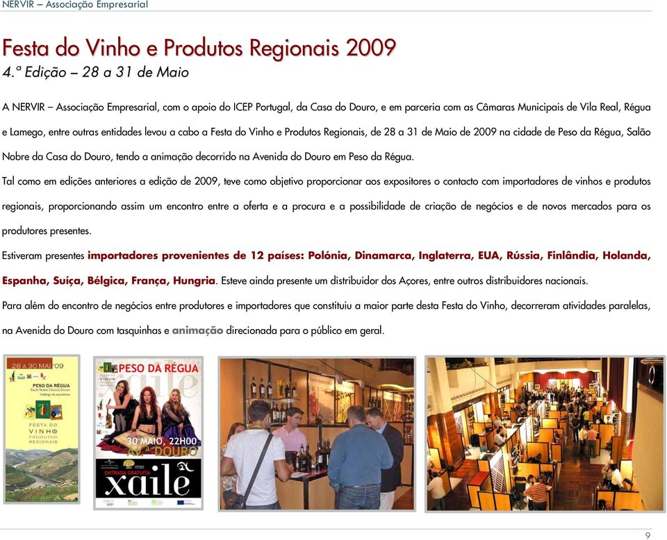 levou a cabo a Festa do Vinho e Produtos Regionais, de 28 a 31 de Maio de 2009 na cidade de Peso da Régua, Salão Nobre da Casa do Douro, tendo a animação decorrido na Avenida do Douro em Peso da