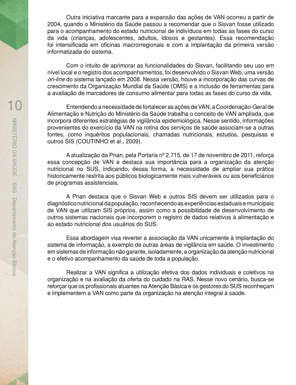 Essa recomendação foi intensificada em oficinas macrorregionais e com a implantação da primeira versão informatizada do sistema.