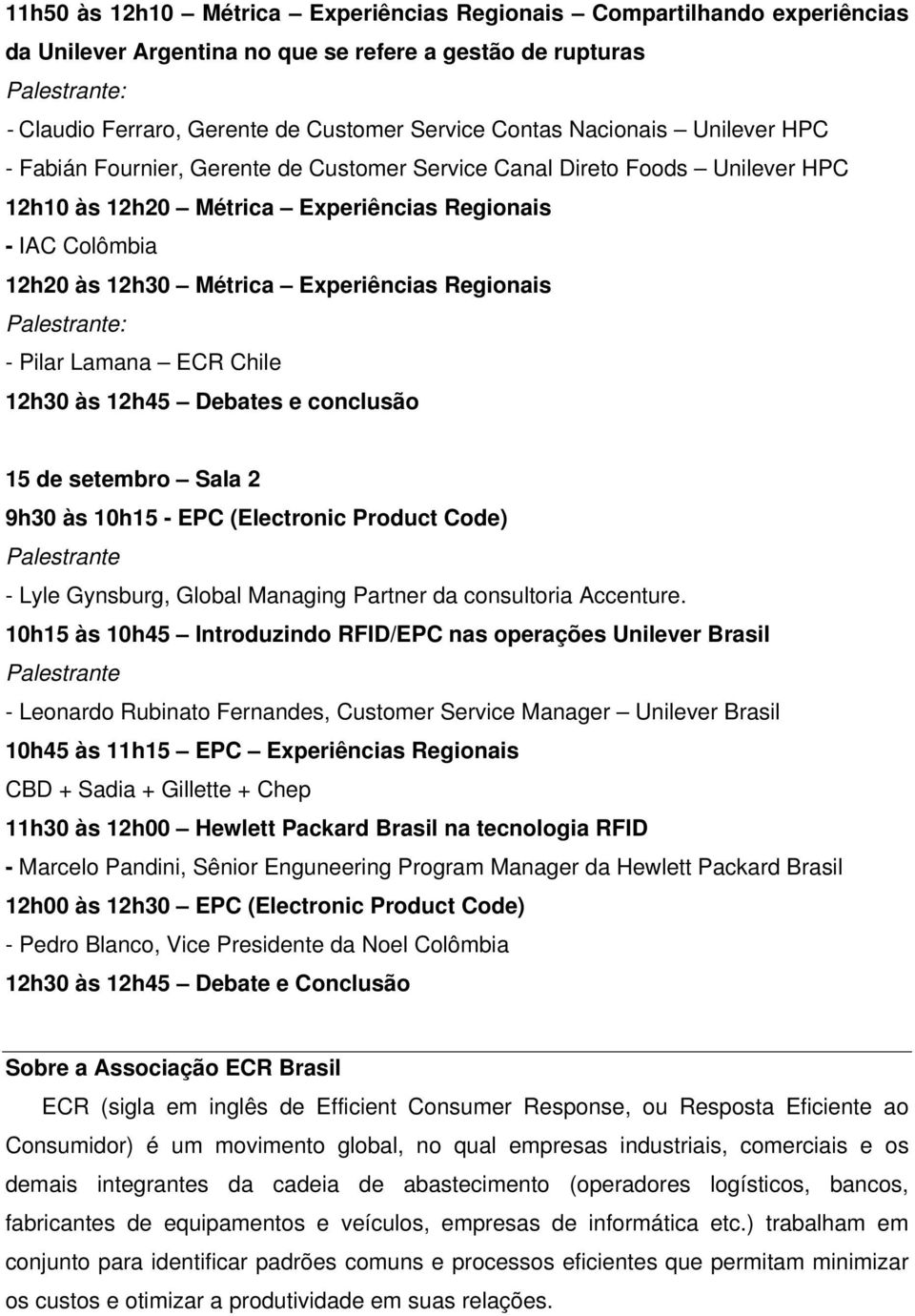 : - Pilar Lamana ECR Chile 12h30 às 12h45 Debates e conclusão 15 de setembro Sala 2 9h30 às 10h15 - EPC (Electronic Product Code) - Lyle Gynsburg, Global Managing Partner da consultoria Accenture.