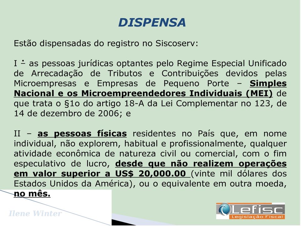 de 2006; e II as pessoas físicas residentes no País que, em nome individual, não explorem, habitual e profissionalmente, qualquer atividade econômica de natureza civil ou comercial,