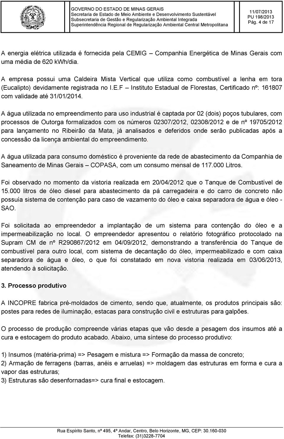 A água utilizada no empreendimento para uso industrial é captada por 02 (dois) poços tubulares, com processos de Outorga formalizados com os números 02307/2012, 02308/2012 e de nº 19705/2012 para