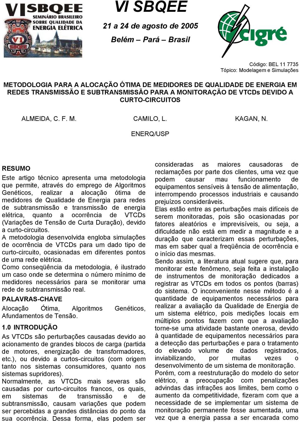 ENERQ/USP RESUMO Este artigo técnico apresenta uma metodologia que permite, através do emprego de Algoritmos Genéticos, realizar a alocação ótima de medidores de Qualidade de Energia para redes de