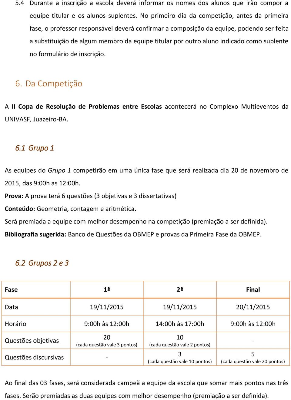 aluno indicado como suplente no formulário de inscrição. 6. Da Competição A II Copa de Resolução de Problemas entre Escolas acontecerá no Complexo Multieventos da UNIVASF, Juazeiro-BA. 6.1 Grupo 1 As equipes do Grupo 1 competirão em uma única fase que será realizada dia 20 de novembro de 2015, das 9:00h as 12:00h.