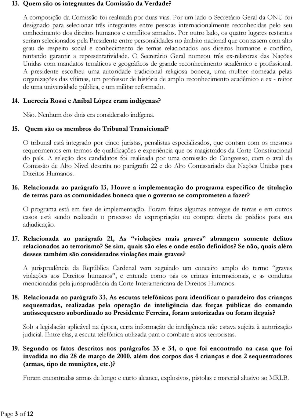 Por outro lado, os quatro lugares restantes seriam selecionados pela Presidente entre personalidades no âmbito nacional que contassem com alto grau de respeito social e conhecimento de temas