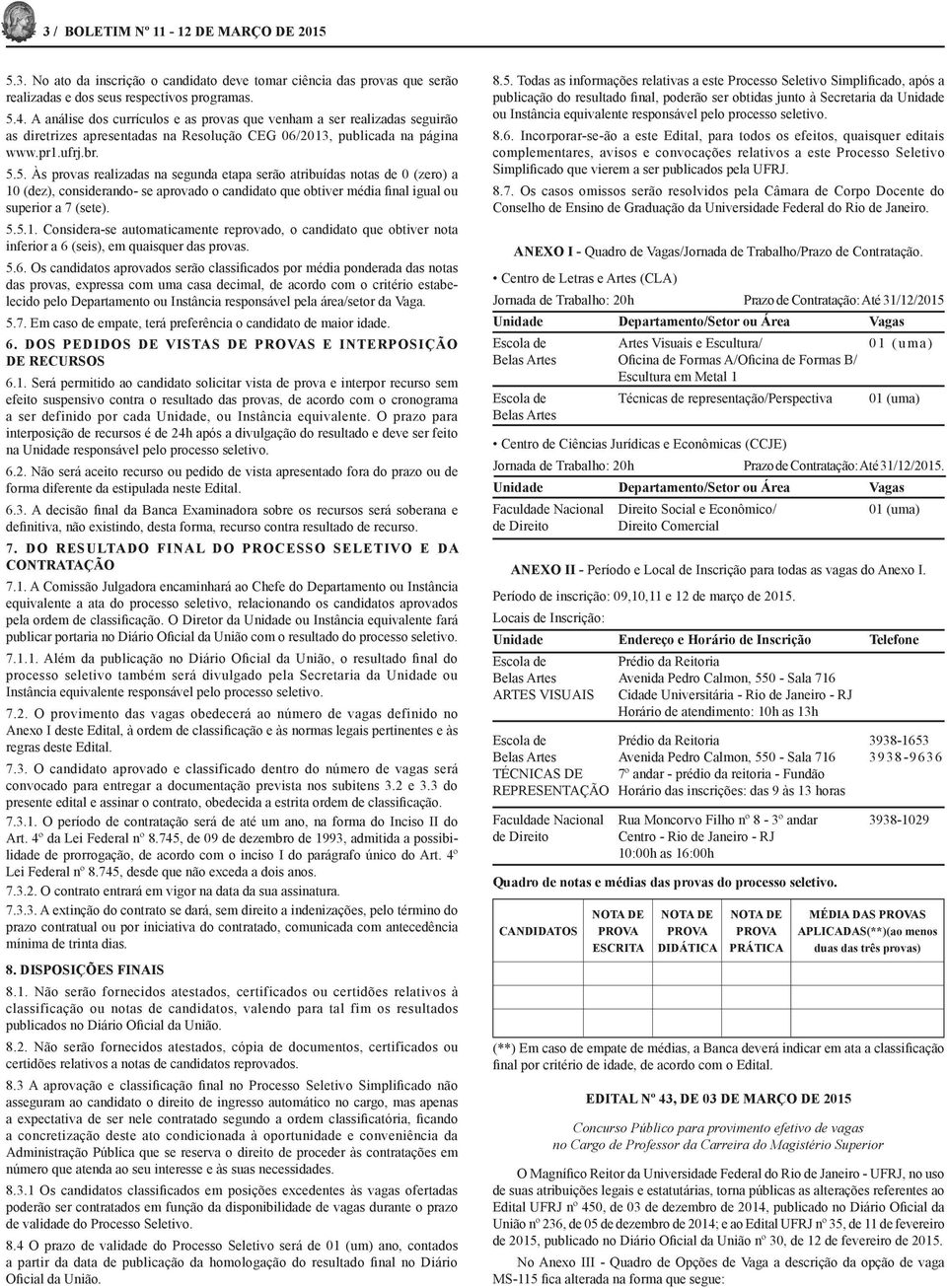 5. Às provas realizadas na segunda etapa serão atribuídas notas de 0 (zero) a 10 (dez), considerando- se aprovado o candidato que obtiver média final igual ou superior a 7 (sete). 5.5.1. Considera-se automaticamente reprovado, o candidato que obtiver nota inferior a 6 (seis), em quaisquer das provas.