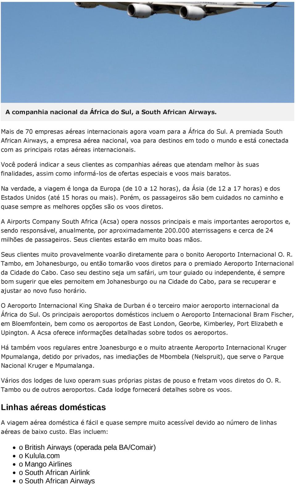 Você poderá indicar a seus clientes as companhias aéreas que atendam melhor às suas finalidades, assim como informá-los de ofertas especiais e voos mais baratos.