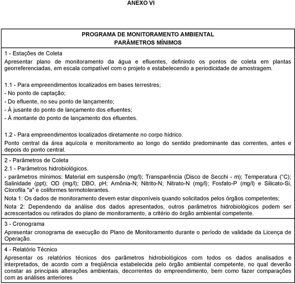 1 - Para empreendimentos localizados em bases terrestres; - No ponto de captação; - Do efluente, no seu ponto de lançamento; - À jusante do ponto de lançamento dos efluentes; - À montante do ponto de